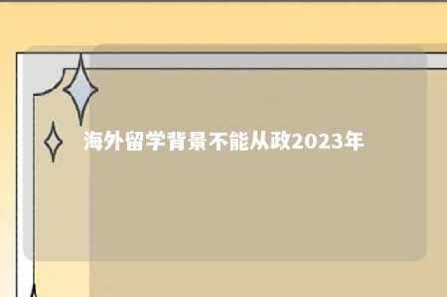 海外留学背景不能从政2023年 海外留学生还能入党吗