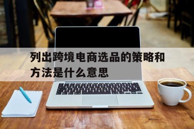 列出跨境电商选品的策略和方法是什么意思