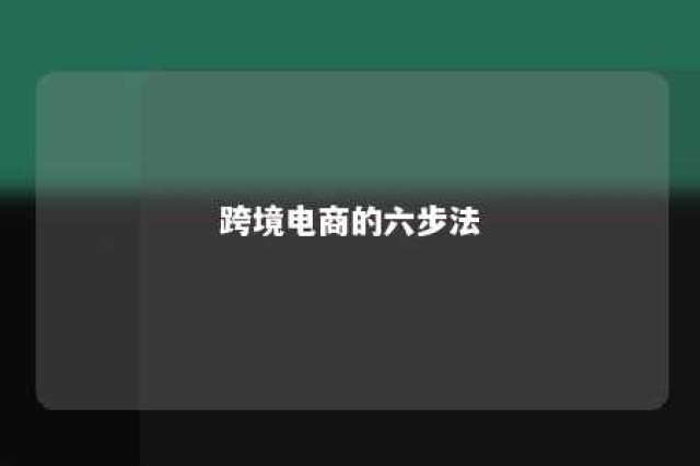 跨境电商的六步法 跨境电商六步法依次是