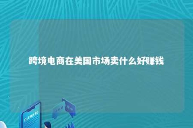 跨境电商在美国市场卖什么好赚钱 跨境电商 美国