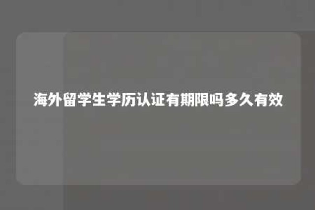 海外留学生学历认证有期限吗多久有效 海外留学学历认证机构