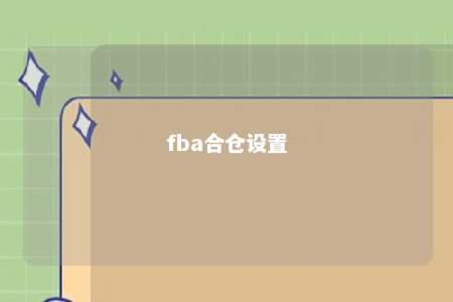 fba合仓设置 fba合仓是什么意思?