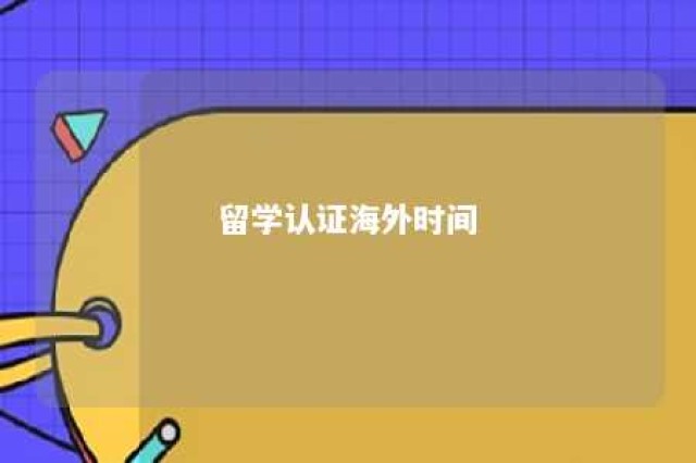 留学认证海外时间 国外留学认证时间